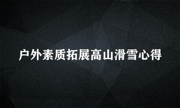 户外素质拓展高山滑雪心得