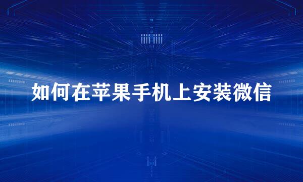 如何在苹果手机上安装微信