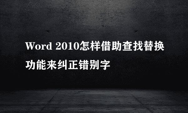 Word 2010怎样借助查找替换功能来纠正错别字