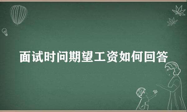 面试时问期望工资如何回答