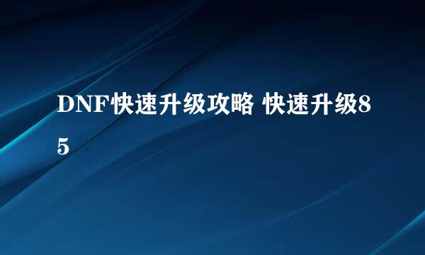 DNF快速升级攻略 快速升级85