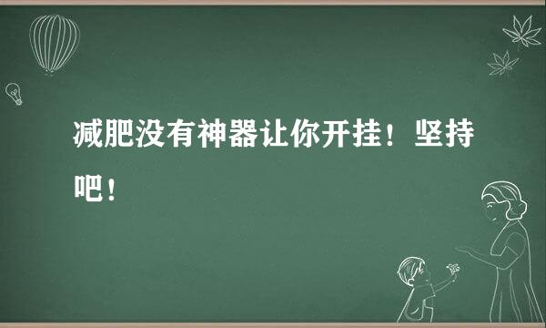 减肥没有神器让你开挂！坚持吧！