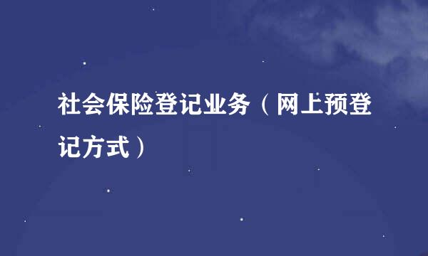 社会保险登记业务（网上预登记方式）