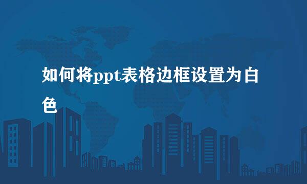 如何将ppt表格边框设置为白色