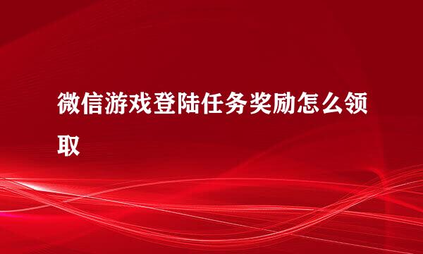 微信游戏登陆任务奖励怎么领取