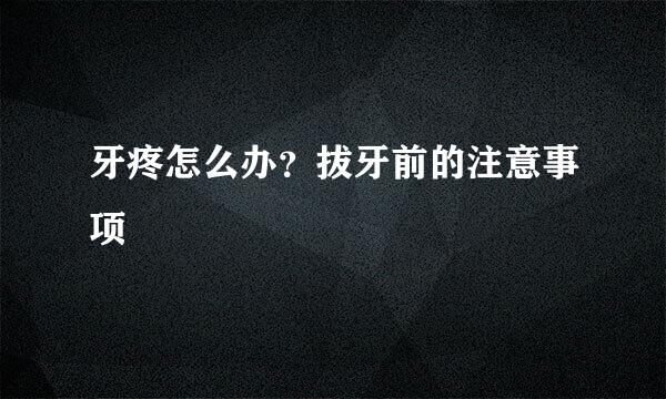 牙疼怎么办？拔牙前的注意事项