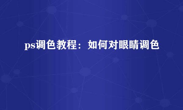 ps调色教程：如何对眼睛调色