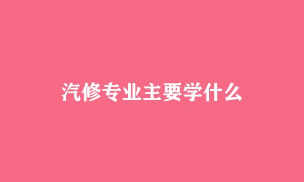 汽修专业主要学什么