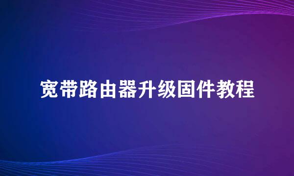 宽带路由器升级固件教程