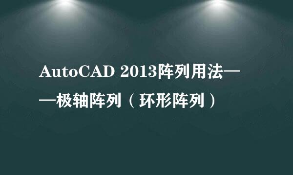 AutoCAD 2013阵列用法——极轴阵列（环形阵列）