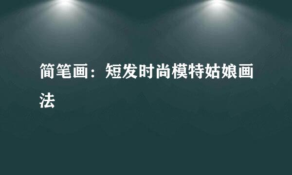 简笔画：短发时尚模特姑娘画法