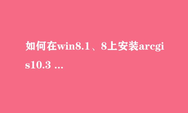 如何在win8.1、8上安装arcgis10.3 desktop
