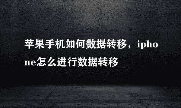 苹果手机如何数据转移，iphone怎么进行数据转移