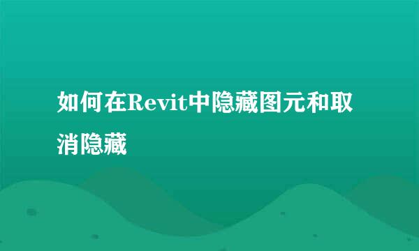 如何在Revit中隐藏图元和取消隐藏