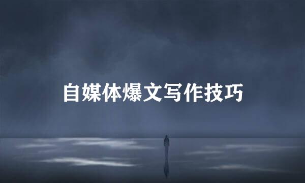 自媒体爆文写作技巧