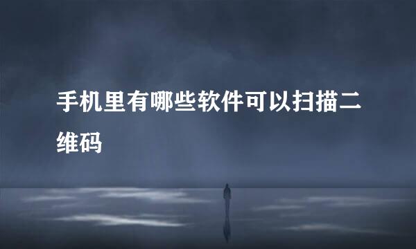 手机里有哪些软件可以扫描二维码