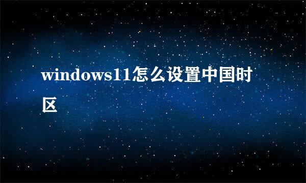 windows11怎么设置中国时区