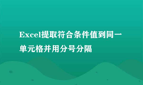 Excel提取符合条件值到同一单元格并用分号分隔