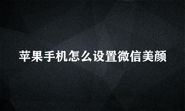 苹果手机怎么设置微信美颜