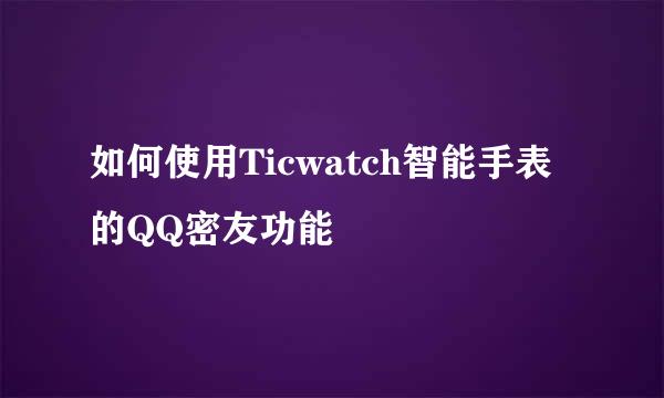 如何使用Ticwatch智能手表的QQ密友功能