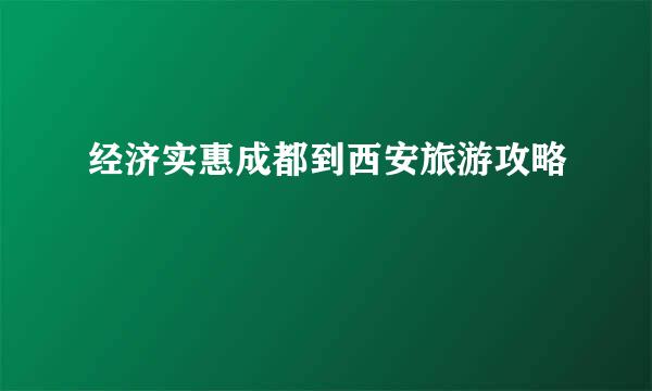 经济实惠成都到西安旅游攻略
