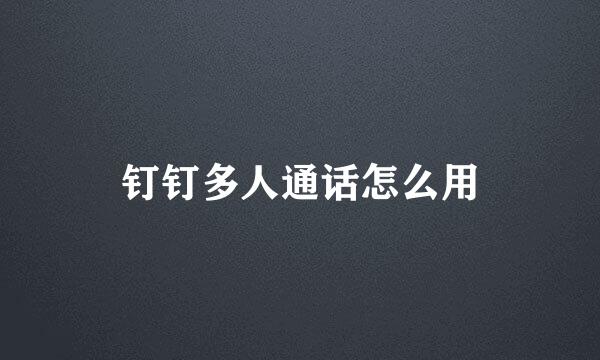 钉钉多人通话怎么用