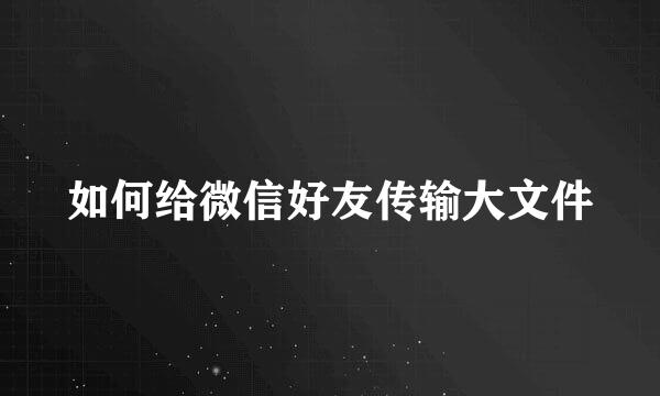 如何给微信好友传输大文件