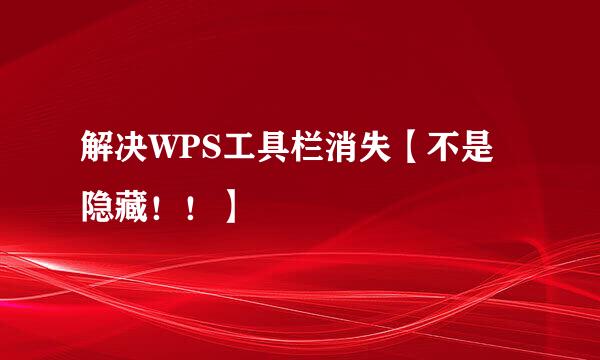 解决WPS工具栏消失【不是隐藏！！】