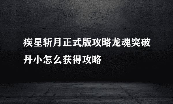 疾星斩月正式版攻略龙魂突破丹小怎么获得攻略