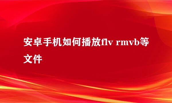 安卓手机如何播放flv rmvb等文件