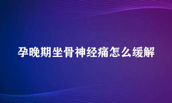 孕晚期坐骨神经痛怎么缓解