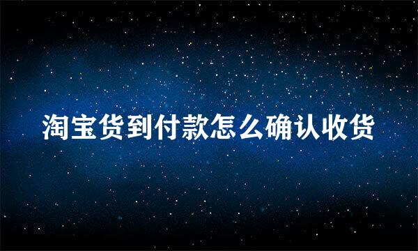 淘宝货到付款怎么确认收货