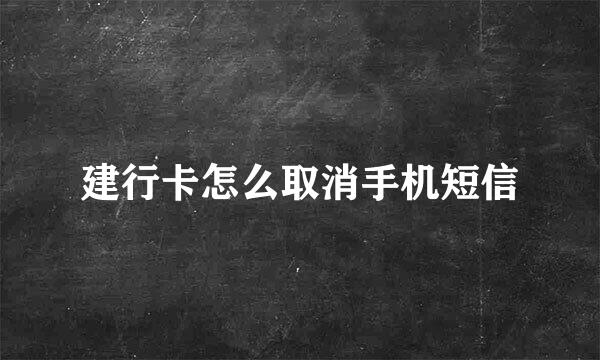 建行卡怎么取消手机短信