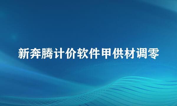 新奔腾计价软件甲供材调零