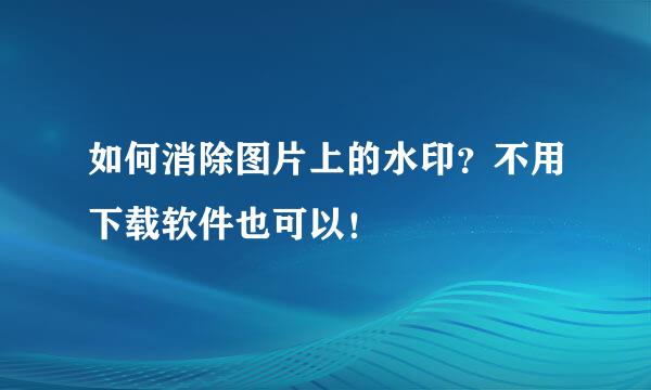 如何消除图片上的水印？不用下载软件也可以！