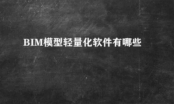 BIM模型轻量化软件有哪些