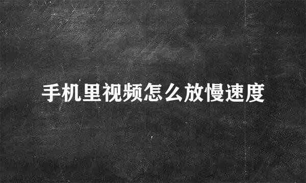 手机里视频怎么放慢速度