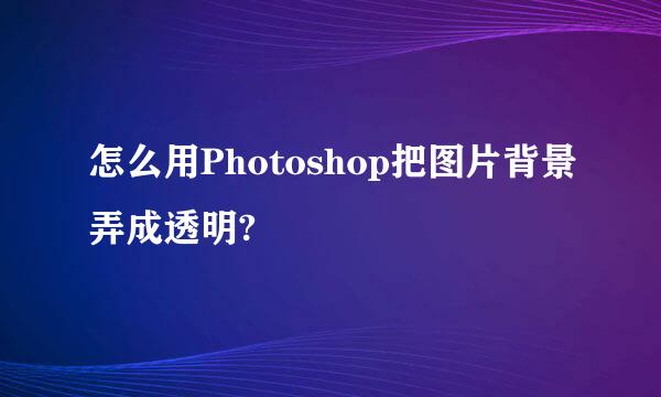 怎么用Photoshop把图片背景弄成透明?