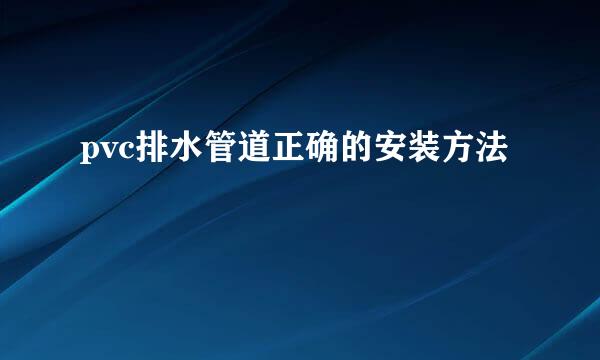 pvc排水管道正确的安装方法
