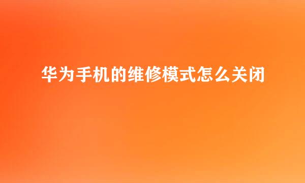 华为手机的维修模式怎么关闭