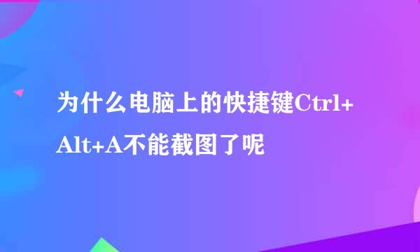 为什么电脑上的快捷键Ctrl+Alt+A不能截图了呢