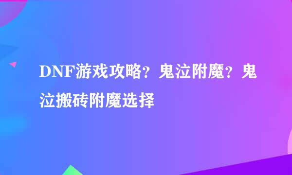 DNF游戏攻略？鬼泣附魔？鬼泣搬砖附魔选择