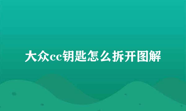 大众cc钥匙怎么拆开图解