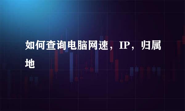 如何查询电脑网速，IP，归属地