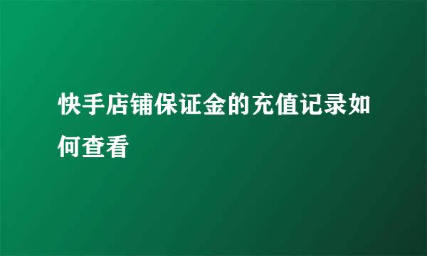 快手店铺保证金的充值记录如何查看