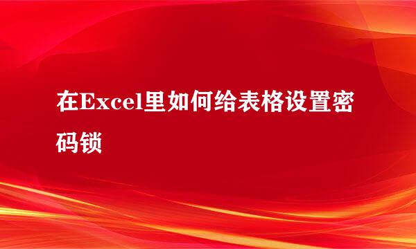 在Excel里如何给表格设置密码锁