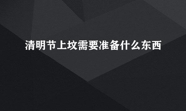 清明节上坟需要准备什么东西