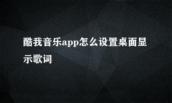 酷我音乐app怎么设置桌面显示歌词