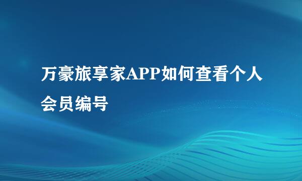 万豪旅享家APP如何查看个人会员编号