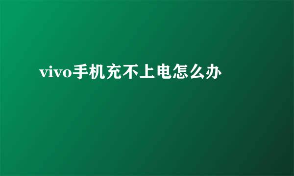 vivo手机充不上电怎么办